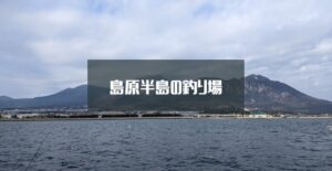 島原半島の釣り場紹介