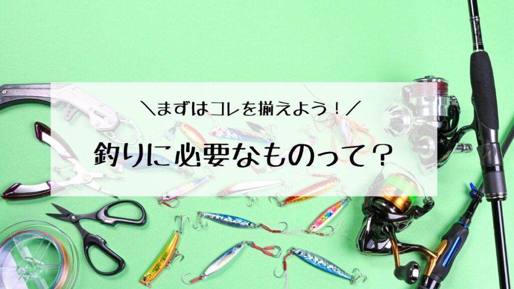 【その装備で大丈夫？】釣りに必要な道具とは 　初心者が持っておくと便利なアイテムを紹介