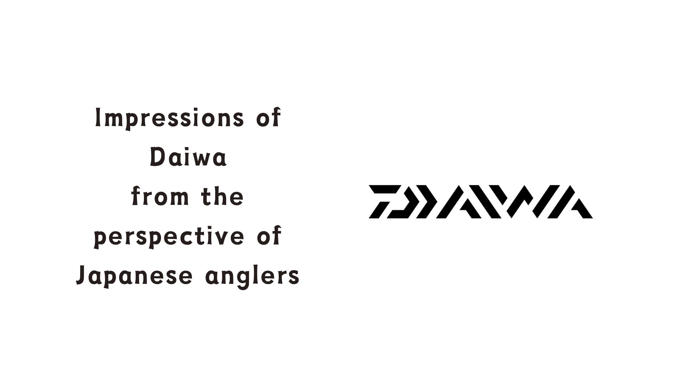 Impressions of Daiwa from a Japanese Angler's Perspective